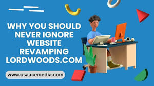 why you should never ignore website revamping lordwoods.com